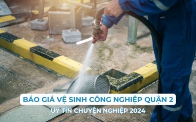 Báo giá vệ sinh công nghiệp Quận 2 uy tín chuyên nghiệp 2024