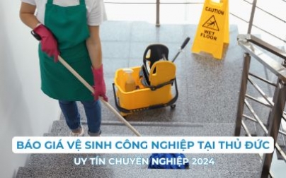 Báo giá vệ sinh công nghiệp tại Thủ Đức uy tín chuyên nghiệp 2024