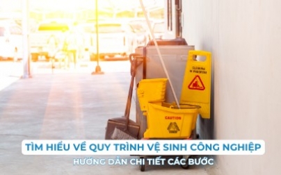 Quy trình vệ sinh công nghiệp đúng chuẩn: tổng quát và chi tiết