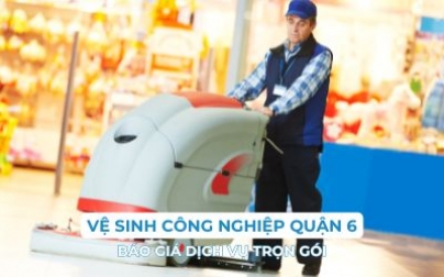 Vệ sinh công nghiệp Quận 6: Báo giá dịch vụ trọn gói